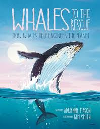 Whales to the Rescue: How Whales Help Engineer the Planet by Adrienne Mason, 2022 